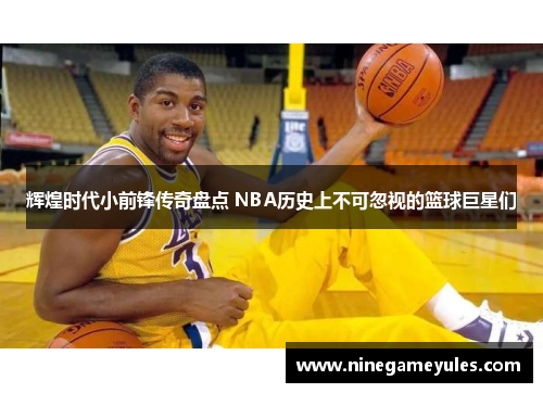 辉煌时代小前锋传奇盘点 NBA历史上不可忽视的篮球巨星们