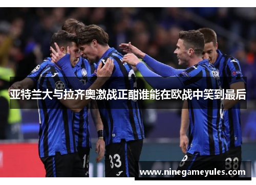 亚特兰大与拉齐奥激战正酣谁能在欧战中笑到最后