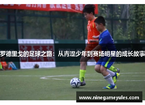 罗德里戈的足球之路：从青涩少年到赛场明星的成长故事